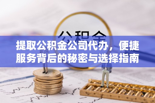 霍林郭勒提取公积金公司代办，便捷服务背后的秘密与选择指南