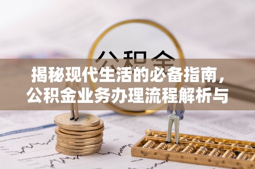 霍林郭勒揭秘现代生活的必备指南，公积金业务办理流程解析与优化建议
