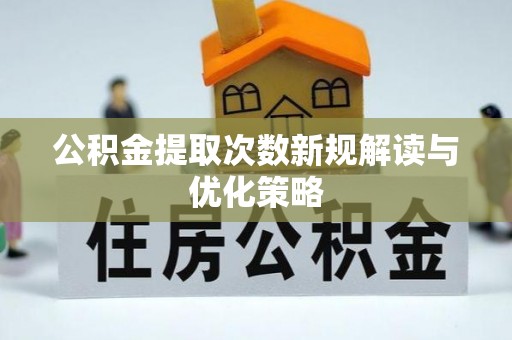 霍林郭勒公积金提取次数新规解读与优化策略