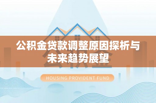 霍林郭勒公积金贷款调整原因探析与未来趋势展望