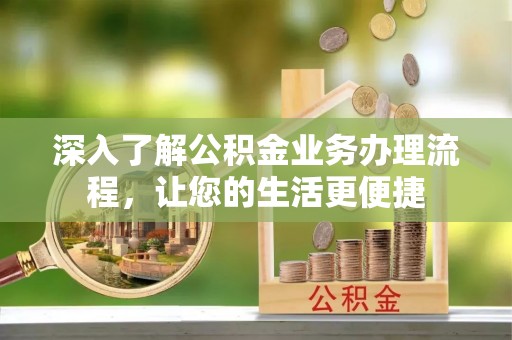 霍林郭勒深入了解公积金业务办理流程，让您的生活更便捷