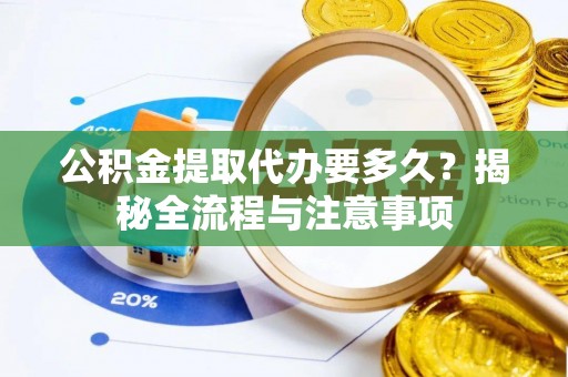 霍林郭勒公积金提取代办要多久？揭秘全流程与注意事项