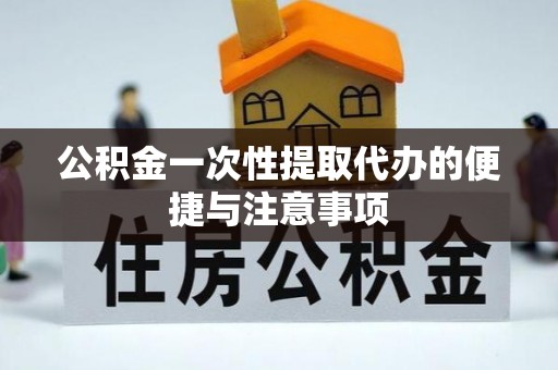 霍林郭勒公积金一次性提取代办的便捷与注意事项