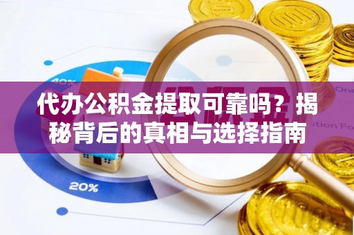 霍林郭勒代办公积金提取可靠吗？揭秘背后的真相与选择指南