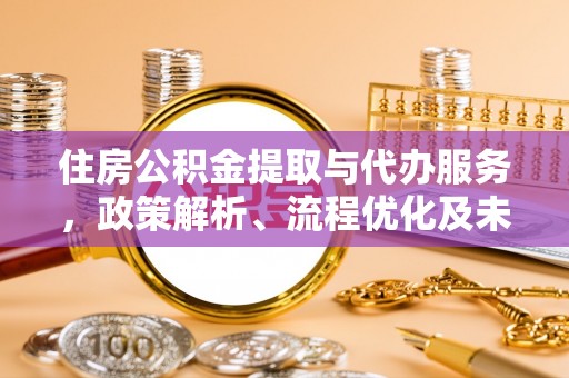霍林郭勒住房公积金提取与代办服务，政策解析、流程优化及未来发展