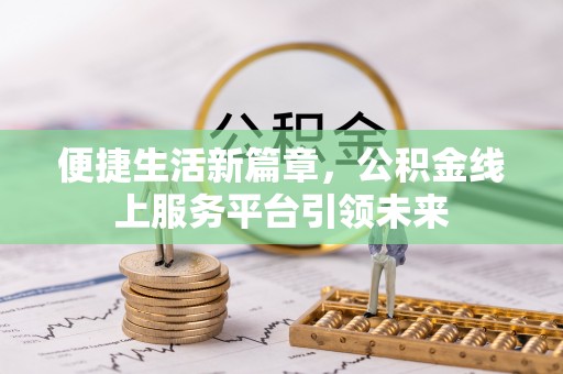 霍林郭勒便捷生活新篇章，公积金线上服务平台引领未来