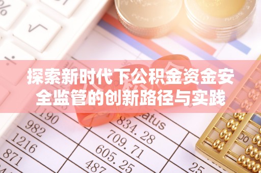 霍林郭勒探索新时代下公积金资金安全监管的创新路径与实践