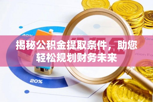 霍林郭勒揭秘公积金提取条件，助您轻松规划财务未来