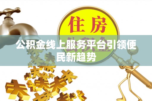 霍林郭勒公积金线上服务平台引领便民新趋势