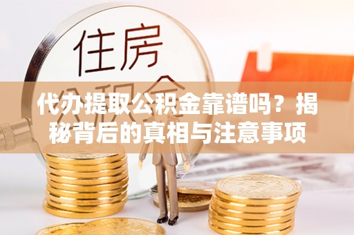 霍林郭勒代办提取公积金靠谱吗？揭秘背后的真相与注意事项