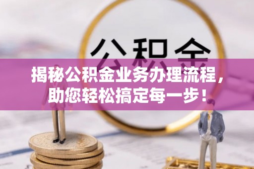 霍林郭勒揭秘公积金业务办理流程，助您轻松搞定每一步！