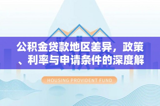 霍林郭勒公积金贷款地区差异，政策、利率与申请条件的深度解析
