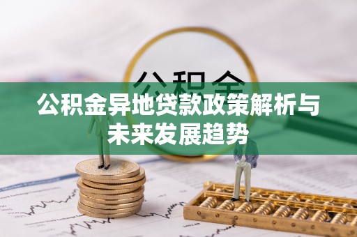 霍林郭勒公积金异地贷款政策解析与未来发展趋势