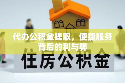 霍林郭勒代办公积金提取，便捷服务背后的利与弊