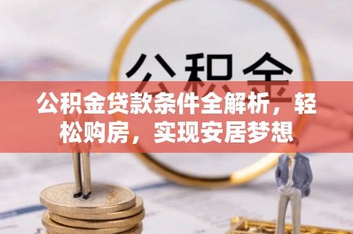 霍林郭勒公积金贷款条件全解析，轻松购房，实现安居梦想
