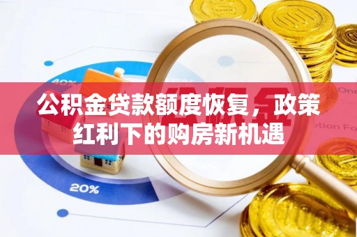 霍林郭勒公积金贷款额度恢复，政策红利下的购房新机遇