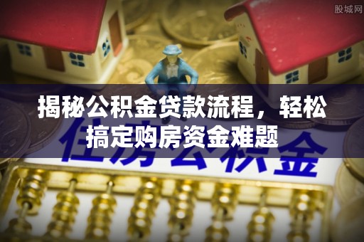 霍林郭勒揭秘公积金贷款流程，轻松搞定购房资金难题