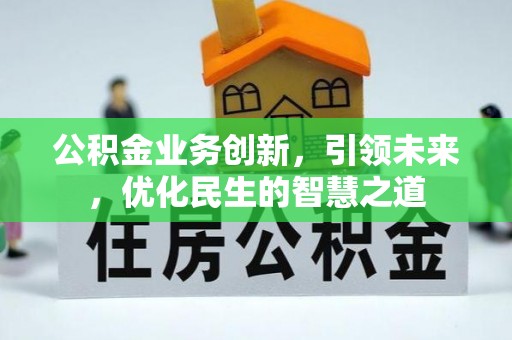 霍林郭勒公积金业务创新，引领未来，优化民生的智慧之道
