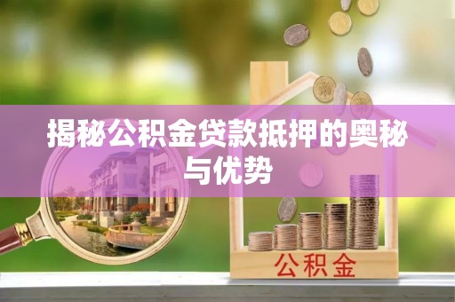 霍林郭勒揭秘公积金贷款抵押的奥秘与优势