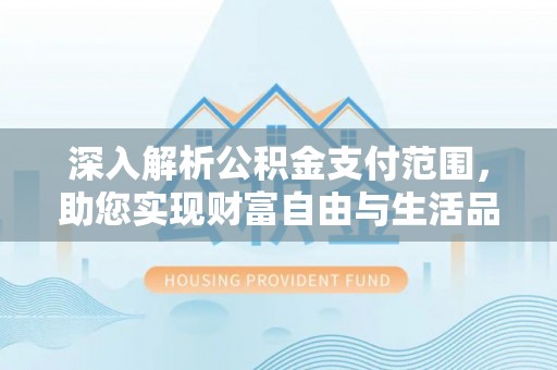霍林郭勒深入解析公积金支付范围，助您实现财富自由与生活品质提升
