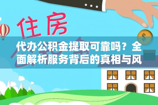 霍林郭勒代办公积金提取可靠吗？全面解析服务背后的真相与风险