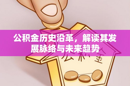 霍林郭勒公积金历史沿革，解读其发展脉络与未来趋势