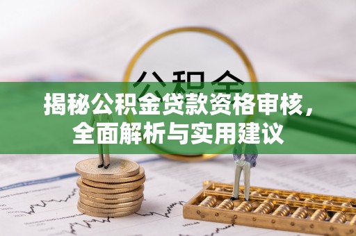霍林郭勒揭秘公积金贷款资格审核，全面解析与实用建议