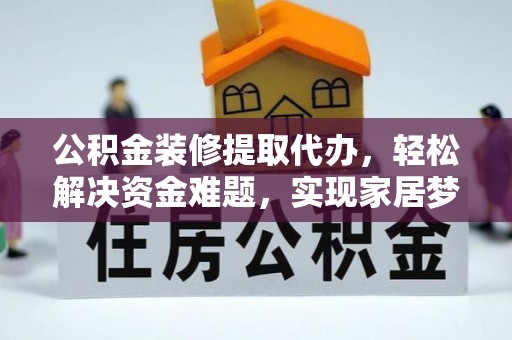 霍林郭勒公积金装修提取代办，轻松解决资金难题，实现家居梦想