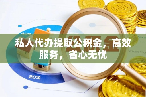 霍林郭勒私人代办提取公积金，高效服务，省心无忧