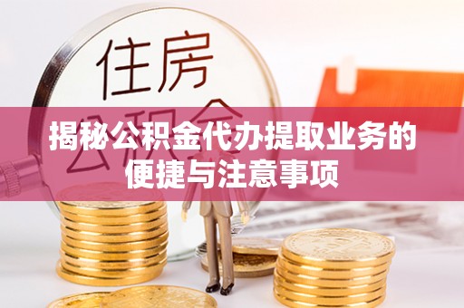 霍林郭勒揭秘公积金代办提取业务的便捷与注意事项