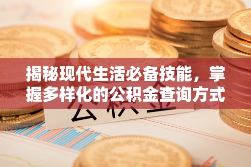 霍林郭勒揭秘现代生活必备技能，掌握多样化的公积金查询方式，让财富管理更轻松