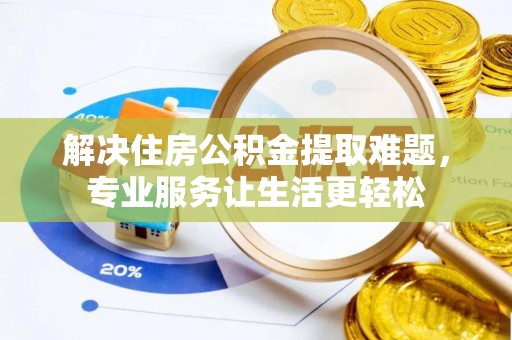 霍林郭勒解决住房公积金提取难题，专业服务让生活更轻松
