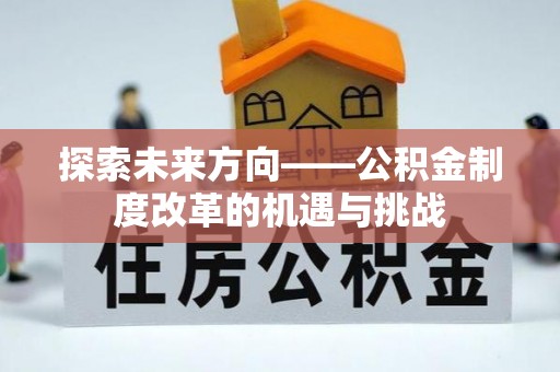 霍林郭勒探索未来方向——公积金制度改革的机遇与挑战
