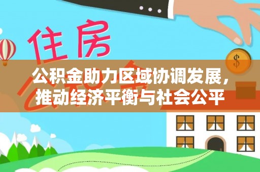 霍林郭勒公积金助力区域协调发展，推动经济平衡与社会公平