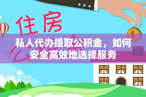 霍林郭勒私人代办提取公积金，如何安全高效地选择服务