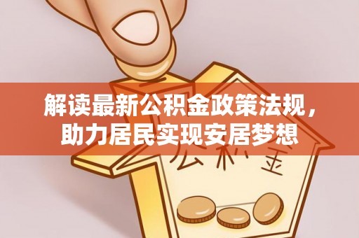 霍林郭勒解读最新公积金政策法规，助力居民实现安居梦想