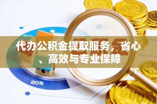 霍林郭勒代办公积金提取服务，省心、高效与专业保障