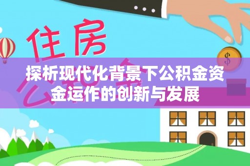 霍林郭勒探析现代化背景下公积金资金运作的创新与发展