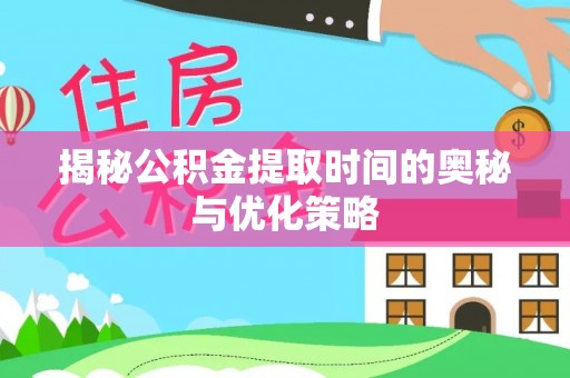 霍林郭勒揭秘公积金提取时间的奥秘与优化策略