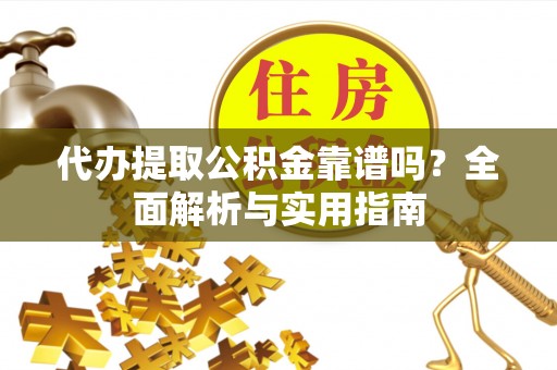 霍林郭勒代办提取公积金靠谱吗？全面解析与实用指南