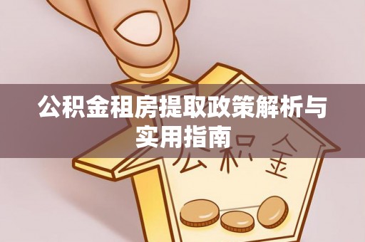 霍林郭勒公积金租房提取政策解析与实用指南