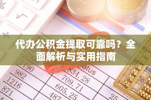 霍林郭勒代办公积金提取可靠吗？全面解析与实用指南