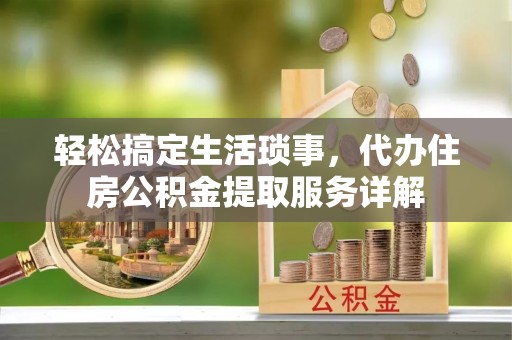 霍林郭勒轻松搞定生活琐事，代办住房公积金提取服务详解