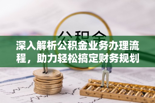 霍林郭勒深入解析公积金业务办理流程，助力轻松搞定财务规划