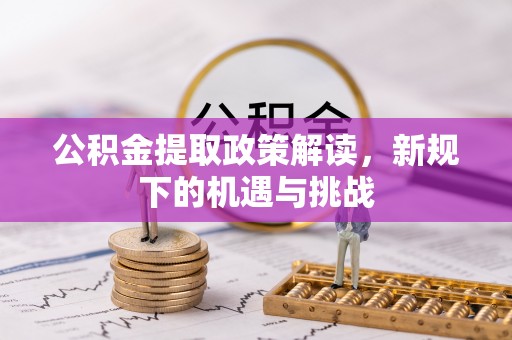 霍林郭勒公积金提取政策解读，新规下的机遇与挑战