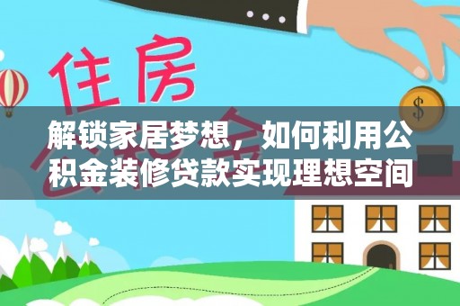 霍林郭勒解锁家居梦想，如何利用公积金装修贷款实现理想空间