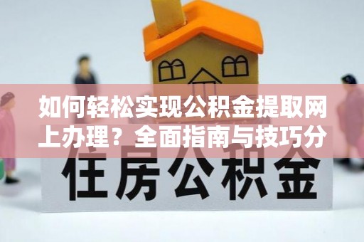 霍林郭勒如何轻松实现公积金提取网上办理？全面指南与技巧分享