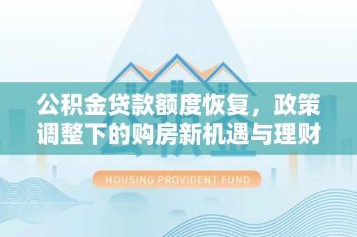 霍林郭勒公积金贷款额度恢复，政策调整下的购房新机遇与理财规划