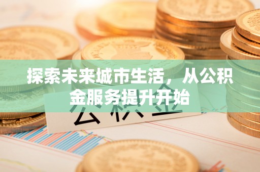 霍林郭勒探索未来城市生活，从公积金服务提升开始