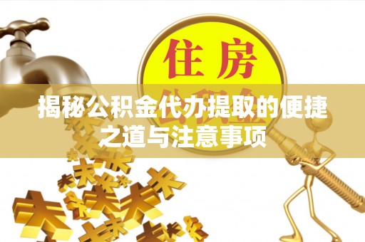 霍林郭勒揭秘公积金代办提取的便捷之道与注意事项